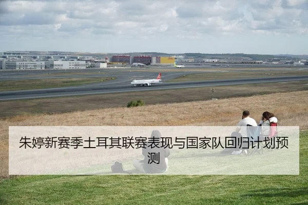 朱婷新赛季土耳其联赛表现与国家队回归计划预测